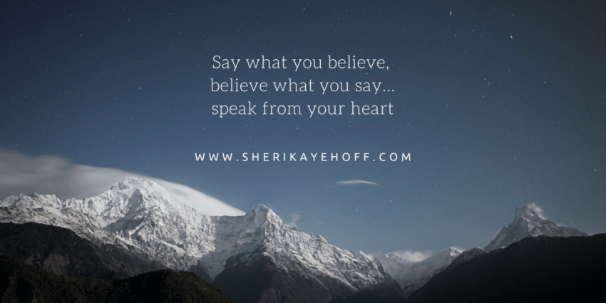 Say What You Believe, Believe What You Say sherikayehoff.com #marketing #heartbasedmarketing #blogging #lifecoaches #businesscoaches #businessgrowth